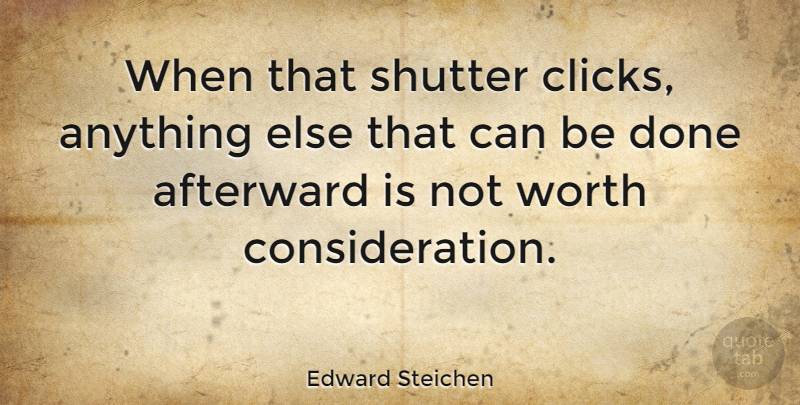 Edward Steichen Quote About Done, Architecture, Consideration: When That Shutter Clicks Anything...