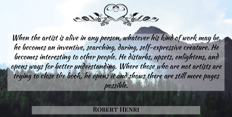 Robert Henri Quote About Life, Book, Artist: When The Artist Is Alive...