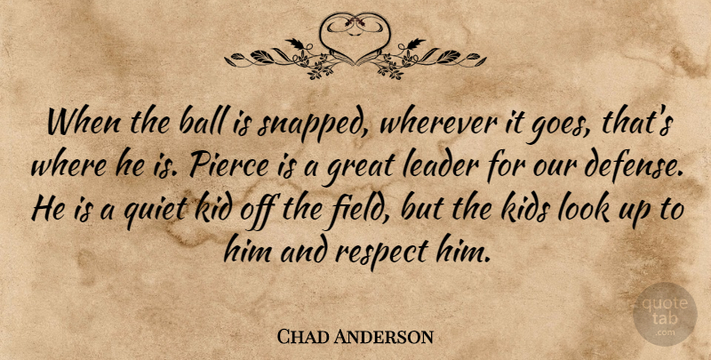 Chad Anderson Quote About Ball, Great, Kid, Kids, Leader: When The Ball Is Snapped...