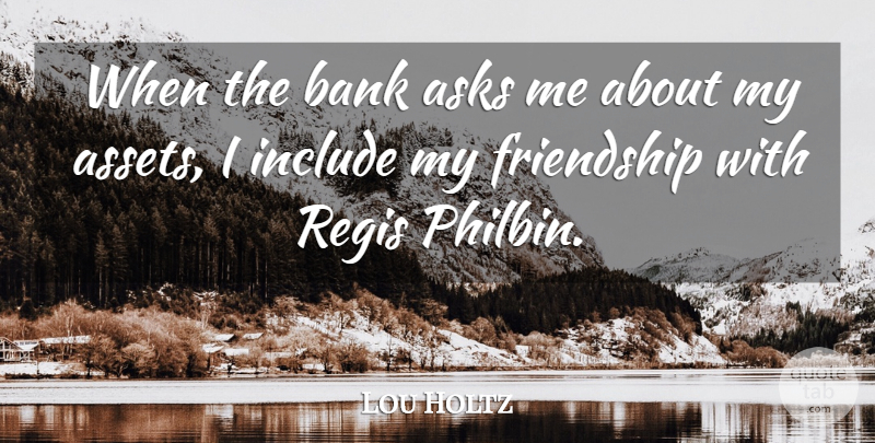 Lou Holtz Quote About Assets, Ask Me, My Friendship: When The Bank Asks Me...