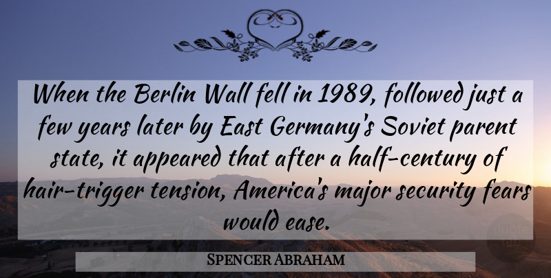 Spencer Abraham Quote About Appeared, Berlin, East, Fears, Fell: When The Berlin Wall Fell...