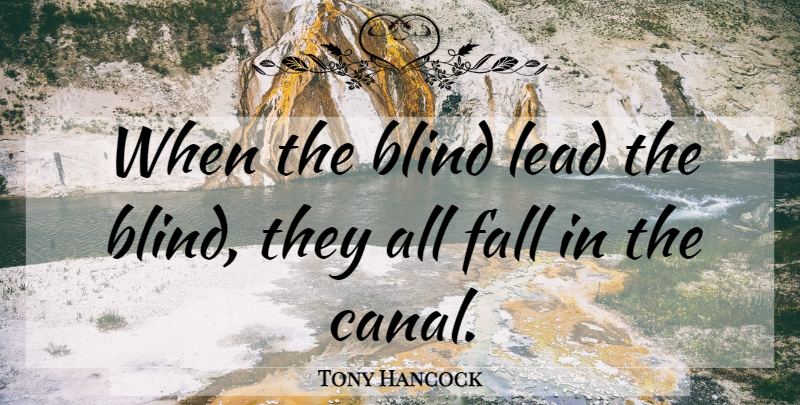 Tony Hancock Quote About Fall, Blind, Canals: When The Blind Lead The...