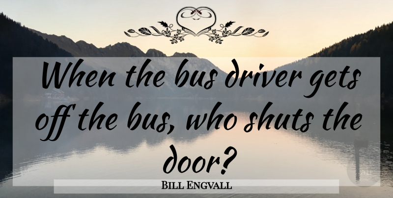 Bill Engvall Quote About Doors, Bus, Bus Driver: When The Bus Driver Gets...