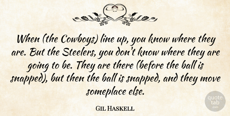 Gil Haskell Quote About Ball, Line, Move, Someplace: When The Cowboys Line Up...