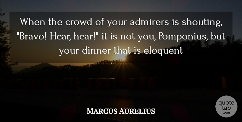Marcus Aurelius Quote About Admirers, Crowd, Dinner, Eloquent: When The Crowd Of Your...