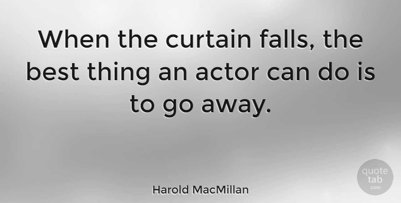 Harold MacMillan Quote About Fall, Going Away, Actors: When The Curtain Falls The...