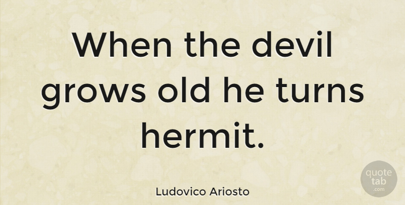 Ludovico Ariosto Quote About Devil, Hermits, Grows: When The Devil Grows Old...