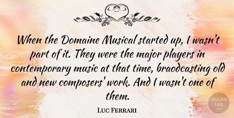 Luc Ferrari Quote About Major, Musical, Players: When The Domaine Musical Started...