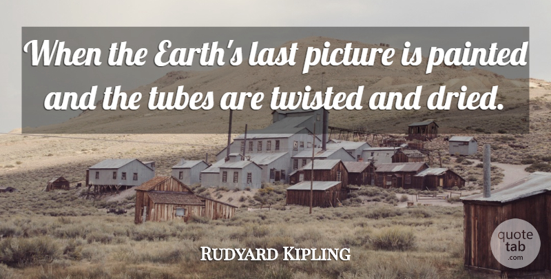 Rudyard Kipling Quote About Last, Painted, Picture, Twisted: When The Earths Last Picture...
