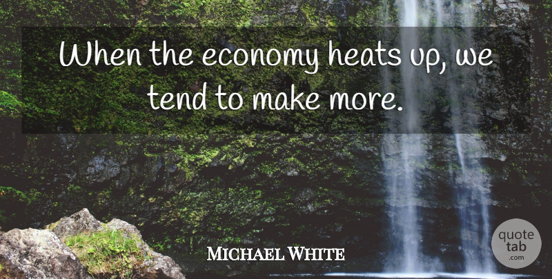Michael White Quote About Economy, Tend: When The Economy Heats Up...