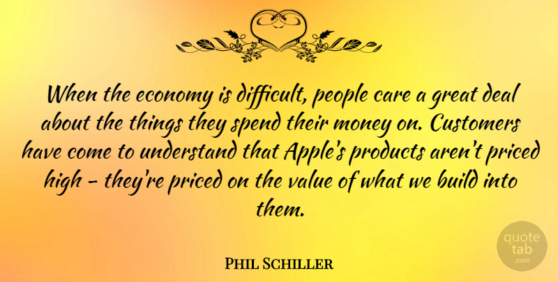 Phil Schiller Quote About Build, Customers, Deal, Economy, Great: When The Economy Is Difficult...