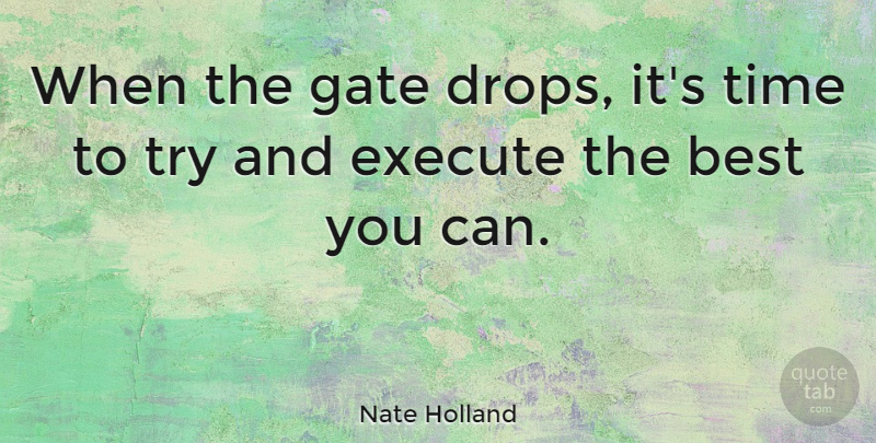 Nate Holland Quote About Best, Execute, Gate, Time: When The Gate Drops Its...