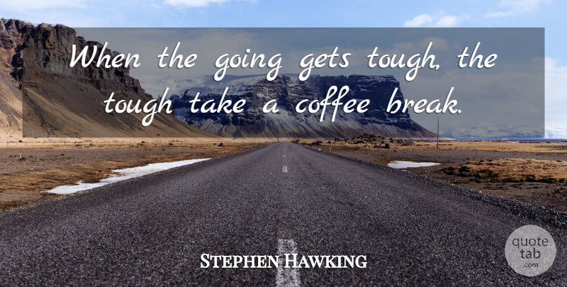 Stephen Hawking Quote About Coffee, Naps, Tough: When The Going Gets Tough...