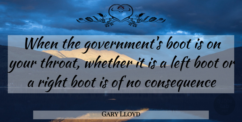 Gary Lloyd Quote About Boot, Left, Whether: When The Governments Boot Is...