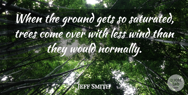 Jeff Smith Quote About Gets, Ground, Less, Trees, Wind: When The Ground Gets So...