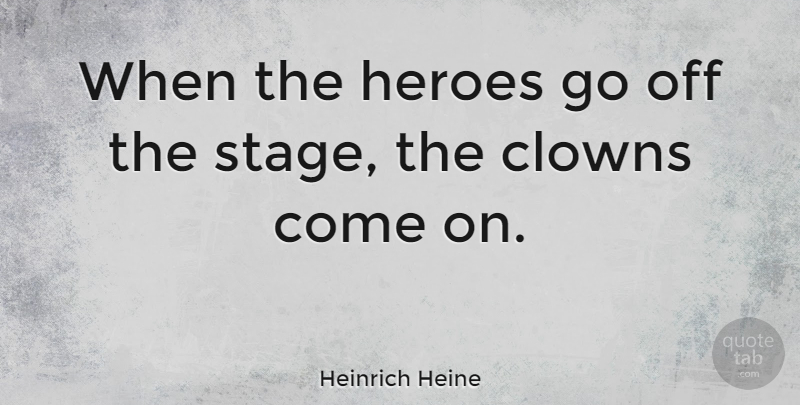 Heinrich Heine Quote About Hero, Heroism, Clown: When The Heroes Go Off...