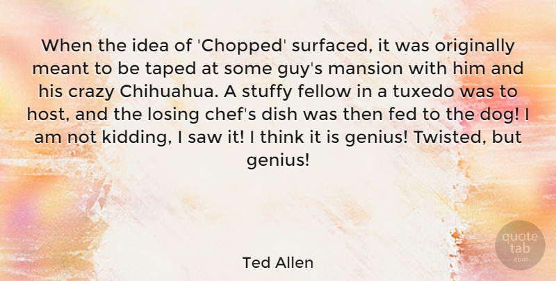 Ted Allen Quote About Dog, Crazy, Thinking: When The Idea Of Chopped...
