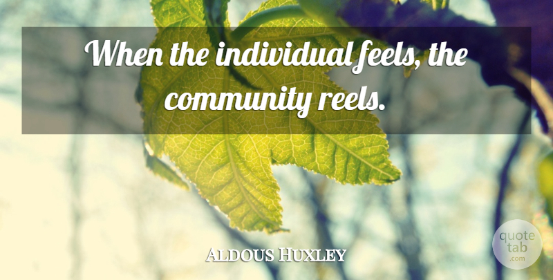 Aldous Huxley Quote About Brave New World, Community, Individual: When The Individual Feels The...
