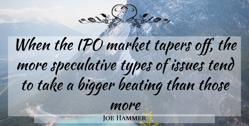 Joe Hammer Quote About Beating, Bigger, Issues, Market, Tend: When The Ipo Market Tapers...