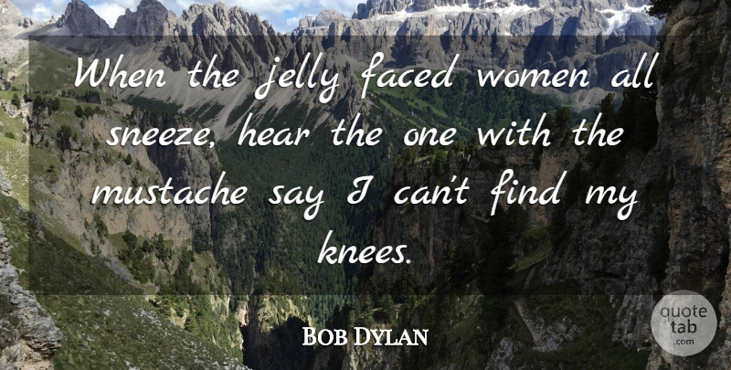 Bob Dylan Quote About Mustache, Knees, Jelly: When The Jelly Faced Women...