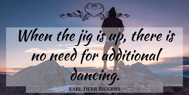 Earl Derr Biggers Quote About Dancing, Needs: When The Jig Is Up...