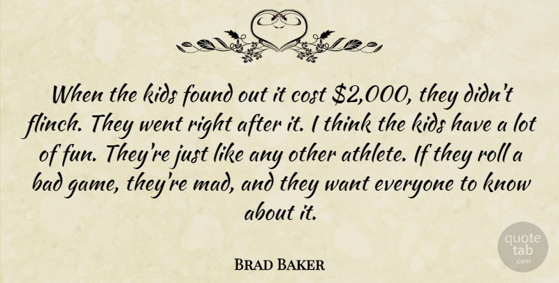 Brad Baker Quote About Bad, Cost, Found, Kids, Roll: When The Kids Found Out...