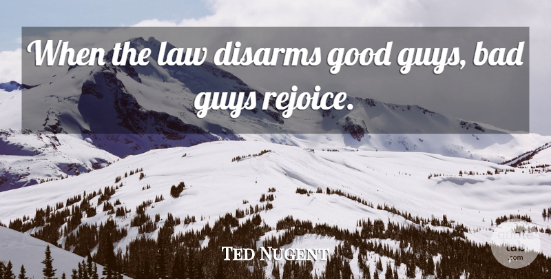Ted Nugent Quote About Law, Guy, Rejoice: When The Law Disarms Good...
