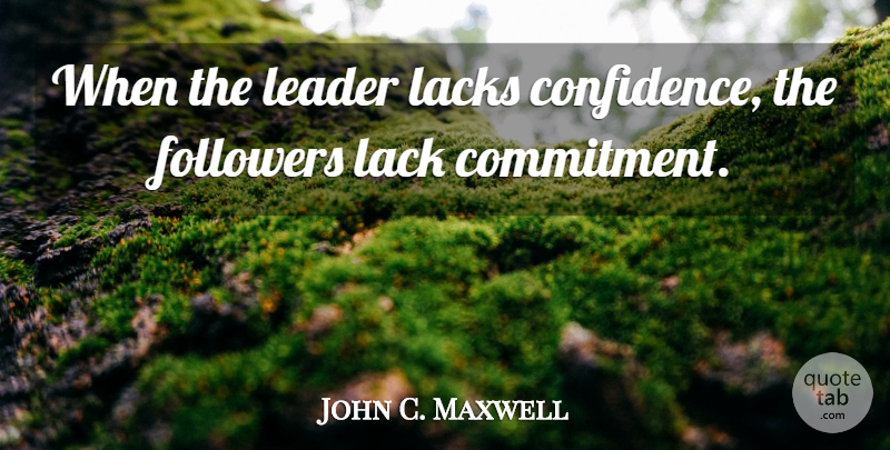 John C. Maxwell Quote About Commitment, Leader, Followers: When The Leader Lacks Confidence...