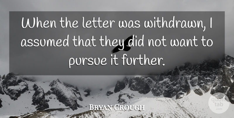 Bryan Crough Quote About Assumed, Letter, Pursue: When The Letter Was Withdrawn...