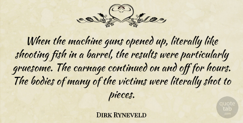 Dirk Ryneveld Quote About Bodies, Carnage, Continued, Fish, Guns: When The Machine Guns Opened...