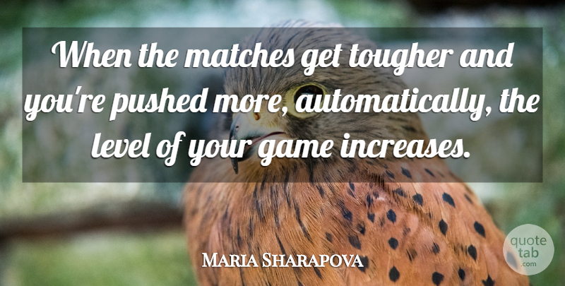 Maria Sharapova Quote About Game, Level, Matches, Pushed, Tougher: When The Matches Get Tougher...