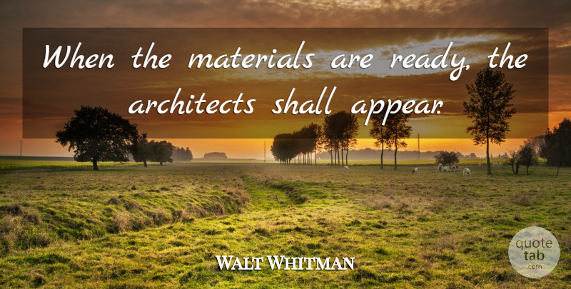 Walt Whitman Quote About Architect, Ready, Materials: When The Materials Are Ready...