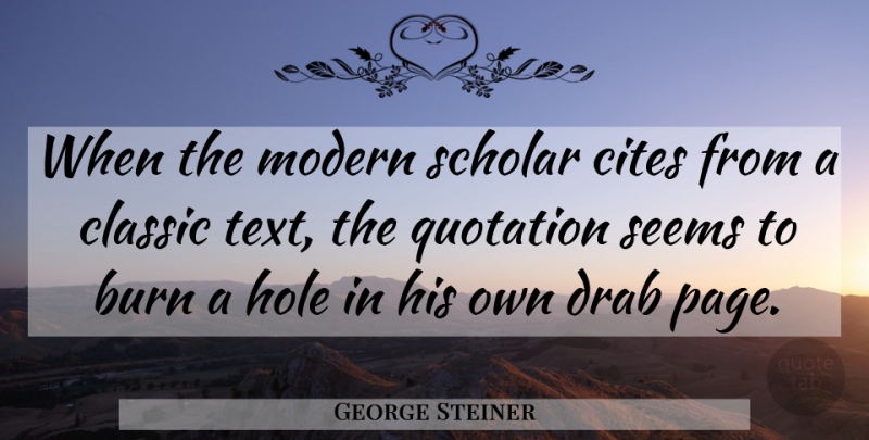 George Steiner Quote About Pages, Citing, Classic: When The Modern Scholar Cites...
