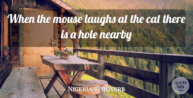 Nigerian Proverb Quote About Cat, Hole, Laughs, Mouse: When The Mouse Laughs At...