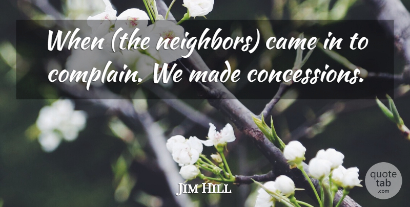 Jim Hill Quote About Came, Neighbors: When The Neighbors Came In...