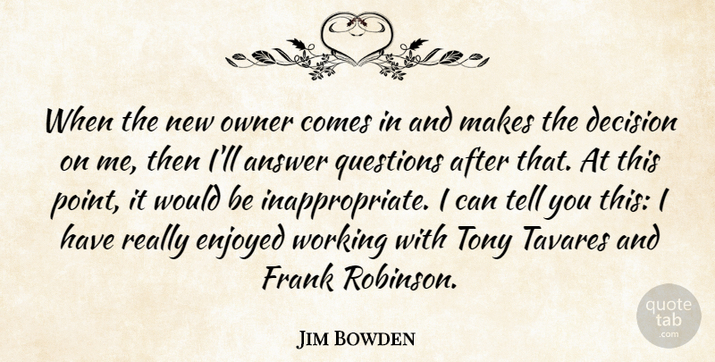 Jim Bowden Quote About Answer, Decision, Enjoyed, Frank, Owner: When The New Owner Comes...