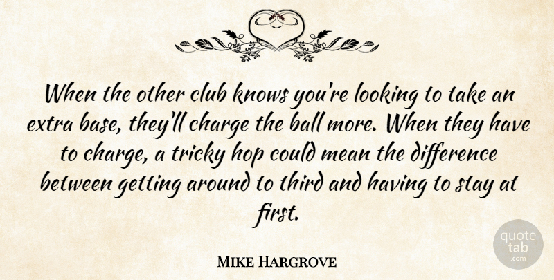 Mike Hargrove Quote About Ball, Charge, Club, Difference, Extra: When The Other Club Knows...