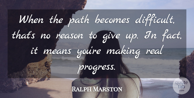 Ralph Marston Quote About Giving Up, Real, Mean: When The Path Becomes Difficult...