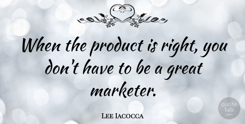 Lee Iacocca Quote About Marketers, Productions, Products: When The Product Is Right...