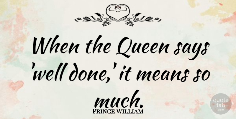 Prince William Quote About Queens, Mean, Done: When The Queen Says Well...
