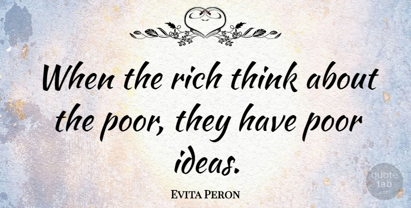 Evita Peron Quote About Thinking, Ideas, History: When The Rich Think About...