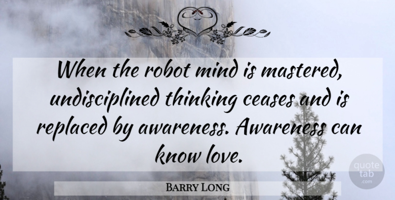 Barry Long Quote About Thinking, Mind, Robots: When The Robot Mind Is...