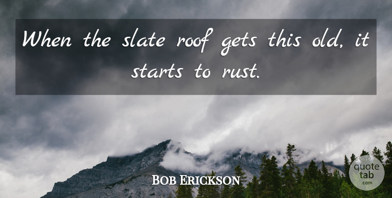 Bob Erickson Quote About Gets, Roof, Slate, Starts: When The Slate Roof Gets...