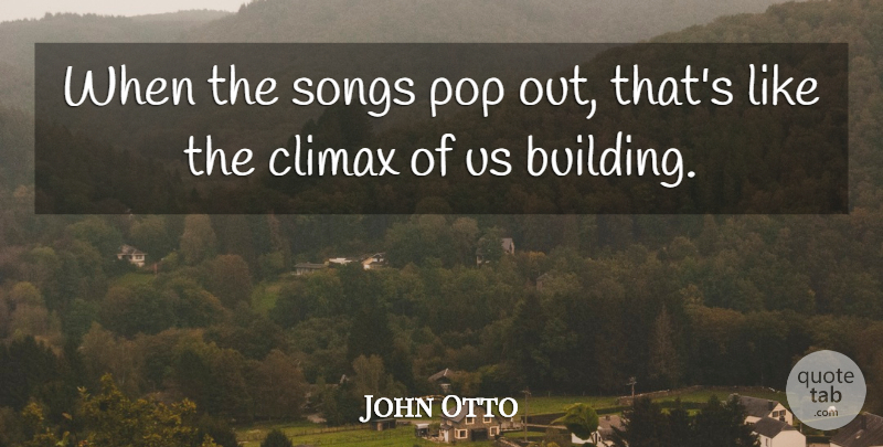 John Otto Quote About Climax: When The Songs Pop Out...