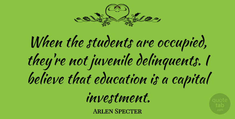 Arlen Specter Quote About Education, Believe, Students: When The Students Are Occupied...