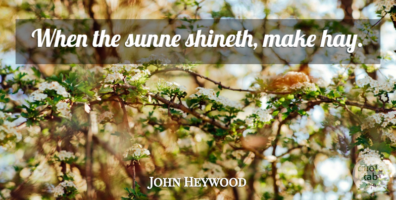 John Heywood Quote About Hay: When The Sunne Shineth Make...