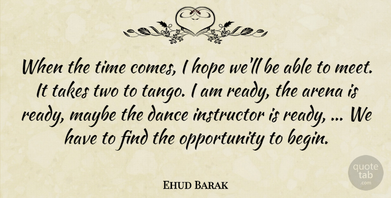 Ehud Barak Quote About Arena, Dance, Hope, Instructor, Maybe: When The Time Comes I...