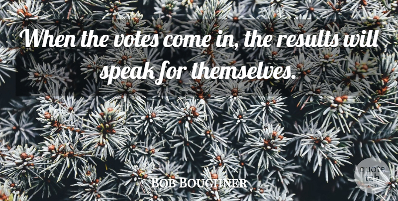 Bob Boughner Quote About Results, Speak, Votes: When The Votes Come In...