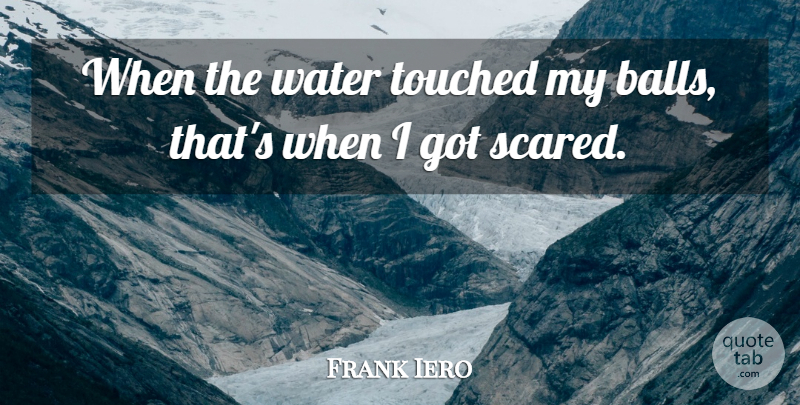 Frank Iero Quote About Touched, Water: When The Water Touched My...