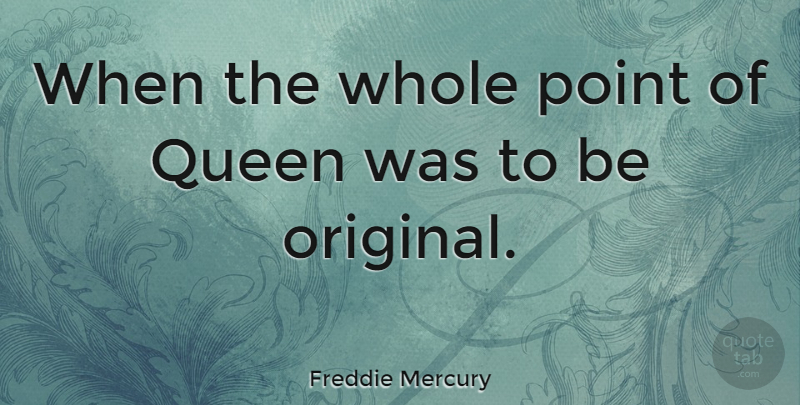 Freddie Mercury Quote About Queens, Whole, Originals: When The Whole Point Of...